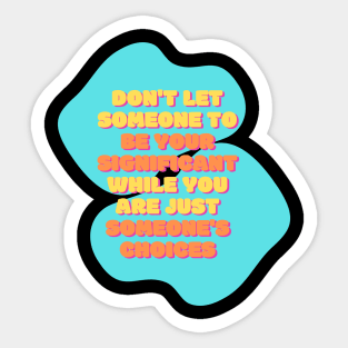 don't let someone to be your significant while you are just someone's choices Sticker